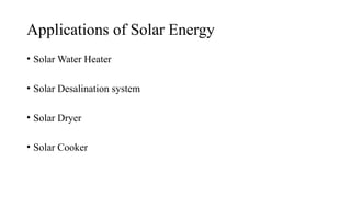 Applications of Solar Energy
• Solar Water Heater
• Solar Desalination system
• Solar Dryer
• Solar Cooker
 