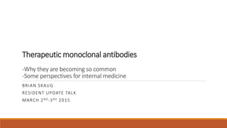 Therapeutic monoclonal antibodies
-Why they are becoming so common
-Some perspectives for internal medicine
BRIAN SKAUG
RESIDENT UPDATE TALK
MARCH 2ND-3RD 2015
 