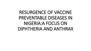 RESURGENCE OF VACCINE
PREVENTABLE DISEASES IN
NIGERIA:A FOCUS ON
DIPHTHERIA AND ANTHRAX
 