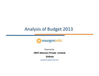 Analysis of Budget 2013


               Powered by:
    SRPC Advisors Private Limited
              Kolkata
          srpc@resurgentindia.com
 