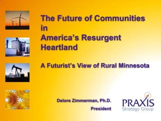 The Future of Communities inAmerica’s Resurgent HeartlandA Futurist’s View of Rural Minnesota Delore Zimmerman, Ph.D. President 