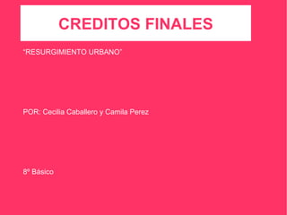 CREDITOS FINALES “ RESURGIMIENTO URBANO” POR: Cecilia Caballero y Camila Perez 8º Básico PROFESORA: Mª Paz Rubilar Historia. 