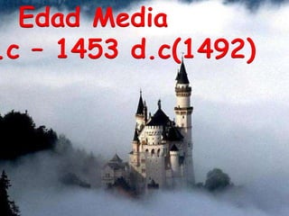 Edad Media
.c – 1453 d.c(1492)
 