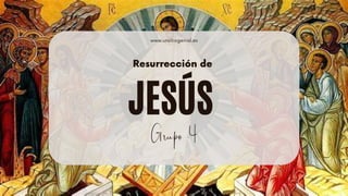 JESÚS
www.unsitiogenial.es
Grupo 4
Resurrección de
 