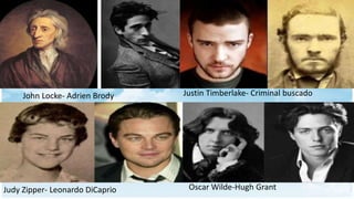 Judy Zipper- Leonardo DiCaprio Oscar Wilde-Hugh Grant
John Locke- Adrien Brody Justin Timberlake- Criminal buscado
 