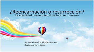 ¿Reencarnación o resurrección?La eternidad una inquietud de todo ser humano
M. Isabel Muñoz Sánchez-Herrera
Profesora de religión
 