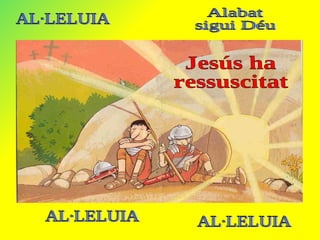 Jesús ha  ressuscitat AL·LELUIA Alabat  sigui Déu AL·LELUIA AL·LELUIA 