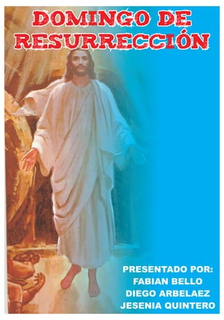 DOMINGO DE
RESURRECCIÓN




      PRESENTADO POR:
        FABIAN BELLO
       DIEGO ARBELAEZ
      JESENIA QUINTERO
 