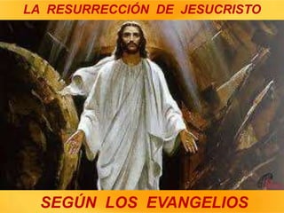 SEGÚN LOS EVANGELIOS
LA RESURRECCIÓN DE JESUCRISTO
 