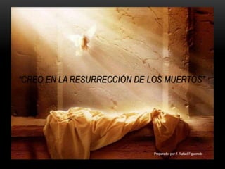 Creo en la Resurreccion de los muertos