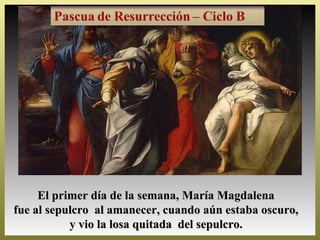 El primer día de la semana, María Magdalena
fue al sepulcro al amanecer, cuando aún estaba oscuro,
           y vio la losa quitada del sepulcro.
 