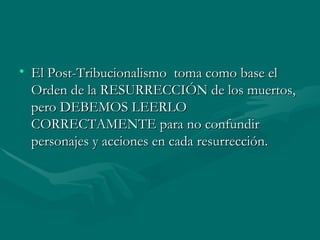 El Post-Tribucionalismo   toma como base el Orden de la RESURRECCIÓN de los muertos, pero DEBEMOS LEERLO CORRECTAMENTE para no confundir personajes y acciones en cada resurrección.  