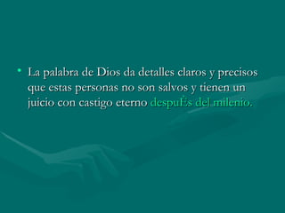 La palabra de Dios da detalles claros y precisos que estas personas no son salvos y tienen un juicio con castigo eterno  después del milenio.  