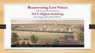 Resurrecting Lost Voices
The George W. Gould Story
D.I.Y. Digital Archiving
Stan Prager, M.A. Public History
 