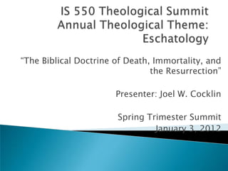 “The Biblical Doctrine of Death, Immortality, and
                                the Resurrection”

                       Presenter: Joel W. Cocklin

                       Spring Trimester Summit
                                January 3, 2012
 