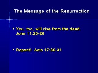 The Message of the ResurrectionThe Message of the Resurrection
 You, too, will rise from the dead.You, too, will rise from the dead.
John 11:25-26John 11:25-26
 Repent! Acts 17:30-31Repent! Acts 17:30-31
 
