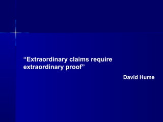 “Extraordinary claims require
extraordinary proof”
David Hume
 