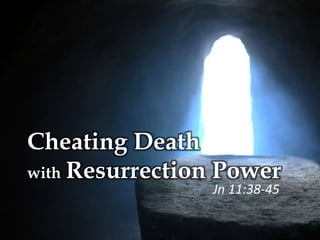 Cheating Death
with Resurrection Power
Jn 11:38-45
 