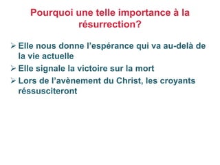  Elle nous donne l’espérance qui va au-delà de
la vie actuelle
 Elle signale la victoire sur la mort
 Lors de l’avènement du Christ, les croyants
réssusciteront
Pourquoi une telle importance à la
résurrection?
 