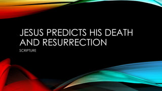 JESUS PREDICTS HIS DEATH 
AND RESURRECTION 
SCRIPTURE 
 