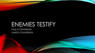 ENEMIES TESTIFY 
PAUL’S CONVERSION 
JAMES’S CONVERSION 
 
