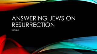 ANSWERING JEWS ON 
RESURRECTION 
Critique 
 