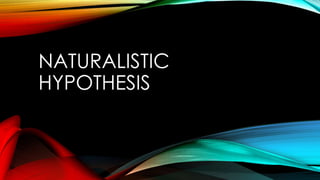 NATURALISTIC 
HYPOTHESIS 
 