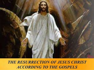 THE RESURRECTION OF JESUS CHRIST
ACCORDING TO THE GOSPELS
 