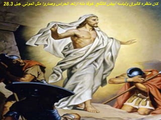 ‫كالثلج‬ ‫أبيض‬ ‫ولباسه‬ ‫كالبرق‬ ‫منظره‬ ‫كان‬
.
‫الموتى‬ ‫مثل‬ ‫وصاروا‬ ‫الحراس‬ ‫ارتعد‬ ‫منه‬ ‫خوفا‬
.
‫جبل‬
28.3
 