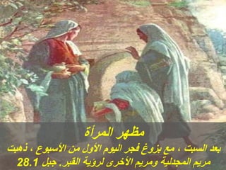 ‫المرأة‬ ‫مظهر‬
‫ذهبت‬ ، ‫األسبوع‬ ‫من‬ ‫األول‬ ‫اليوم‬ ‫فجر‬ ‫بزوغ‬ ‫مع‬ ، ‫السبت‬ ‫بعد‬
‫القبر‬ ‫لرؤية‬ ‫األخرى‬ ‫ومريم‬ ‫المجدلية‬ ‫مريم‬
.
‫جبل‬
28.1
 