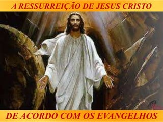 DE ACORDO COM OS EVANGELHOS
A RESSURREIÇÃO DE JESUS ​​CRISTO
 