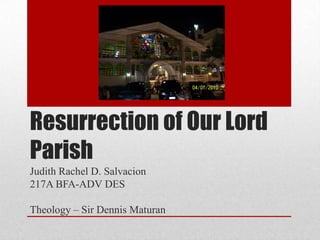 Resurrection of Our Lord
Parish
Judith Rachel D. Salvacion
217A BFA-ADV DES

Theology – Sir Dennis Maturan
 