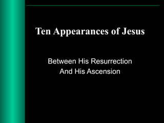 Ten Appearances of Jesus
Between His Resurrection
And His Ascension
 