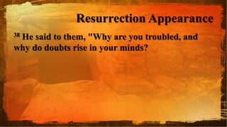 Resurrection Appearance
38 He said to them, "Why are you troubled, and
why do doubts rise in your minds?
 