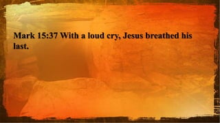 Mark 15:37 With a loud cry, Jesus breathed his
last.
 