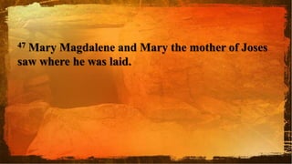 47 Mary Magdalene and Mary the mother of Joses
saw where he was laid.
 