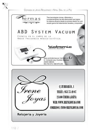 118 /
Cofradía de Jesús Resucitado y Ntra. Sra. de la Paz
Tres tecnologías únicas, diferentes y
complementarias de alta efectividad que logran
la máxima eficacia desde la primera sesión en una
amplia gama de tratamientos faciales y corporales.
www.centrotermas.es / también en
C/. Zurbarán esq. Evaristo Sánchez
23400 ÚBEDA
953 753 573 / 692 675 245
 