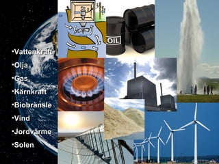 •VattenkraftVattenkraft
•OljaOlja
•GasGas
•KärnkraftKärnkraft
•BiobränsleBiobränsle
•VindVind
•JordvärmeJordvärme
•SolenSolen
 