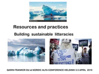 Resources and practices
Building sustainable litteracies
QARIN FRANKER GU at NORDIC ALFA CONFERENCE HELSINKI 3-5 APRIL 2019
 
