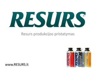 Resurs produkcijos pristatymas




www.RESURS.lt
 