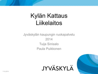 Kylän Kattaus
Liikelaitos
Jyväskylän kaupungin ruokapalvelu
2014
Tuija Sinisalo
Paula Puikkonen
11.6.2014
 