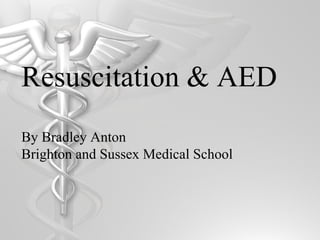 Resuscitation & AED
By Bradley Anton
Brighton and Sussex Medical School
 
