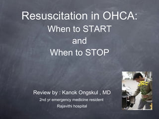 Resuscitation in OHCA: When to START and When to STOP ,[object Object],[object Object],[object Object]