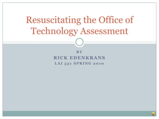 By Rick edenkrans Lai 531 spring 2010 Resuscitating the Office of Technology Assessment 