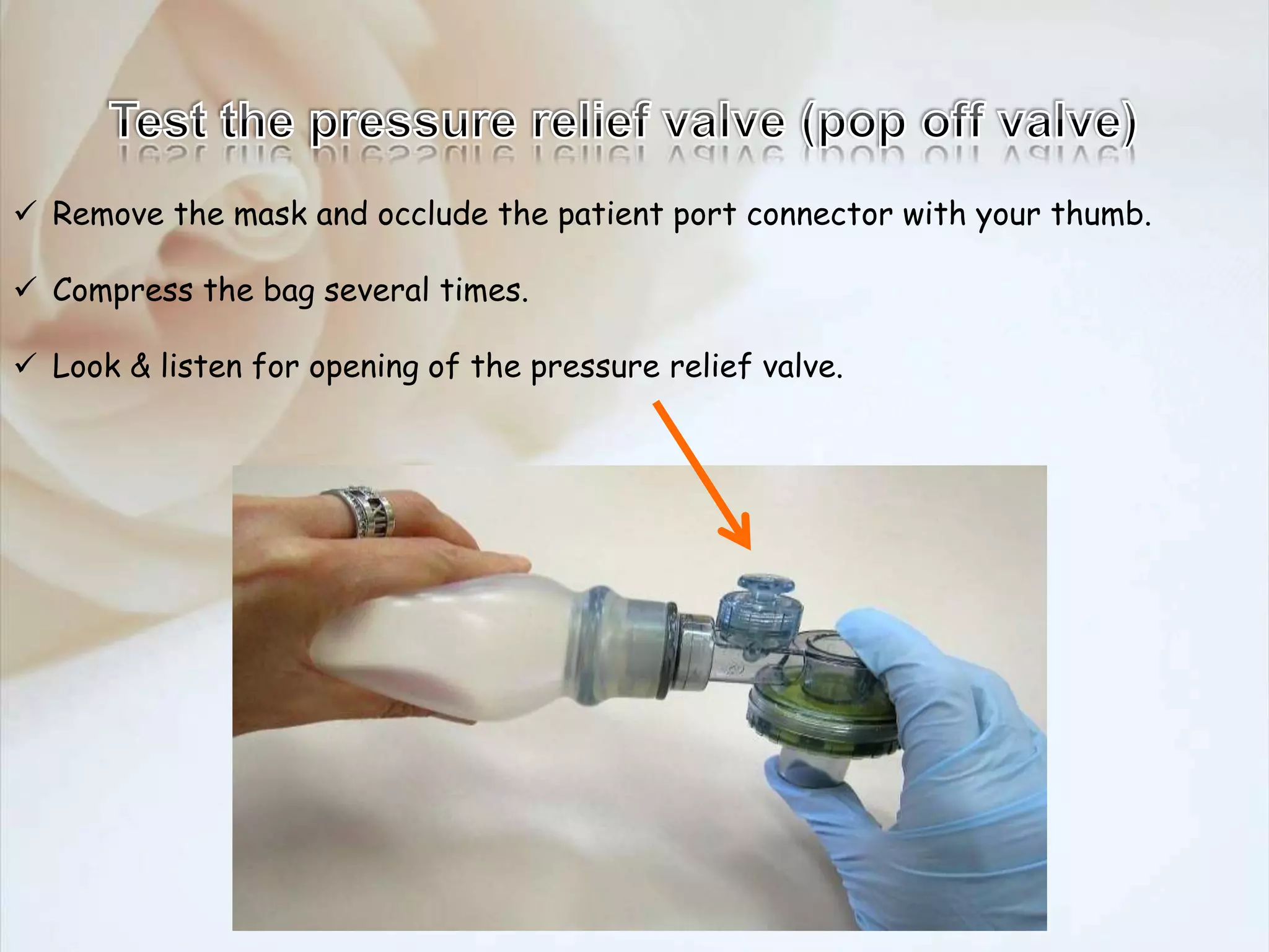 Remove the mask and occlude the patient port connector with your thumb.
 Compress the bag several times.
 Look & listen for opening of the pressure relief valve.
 