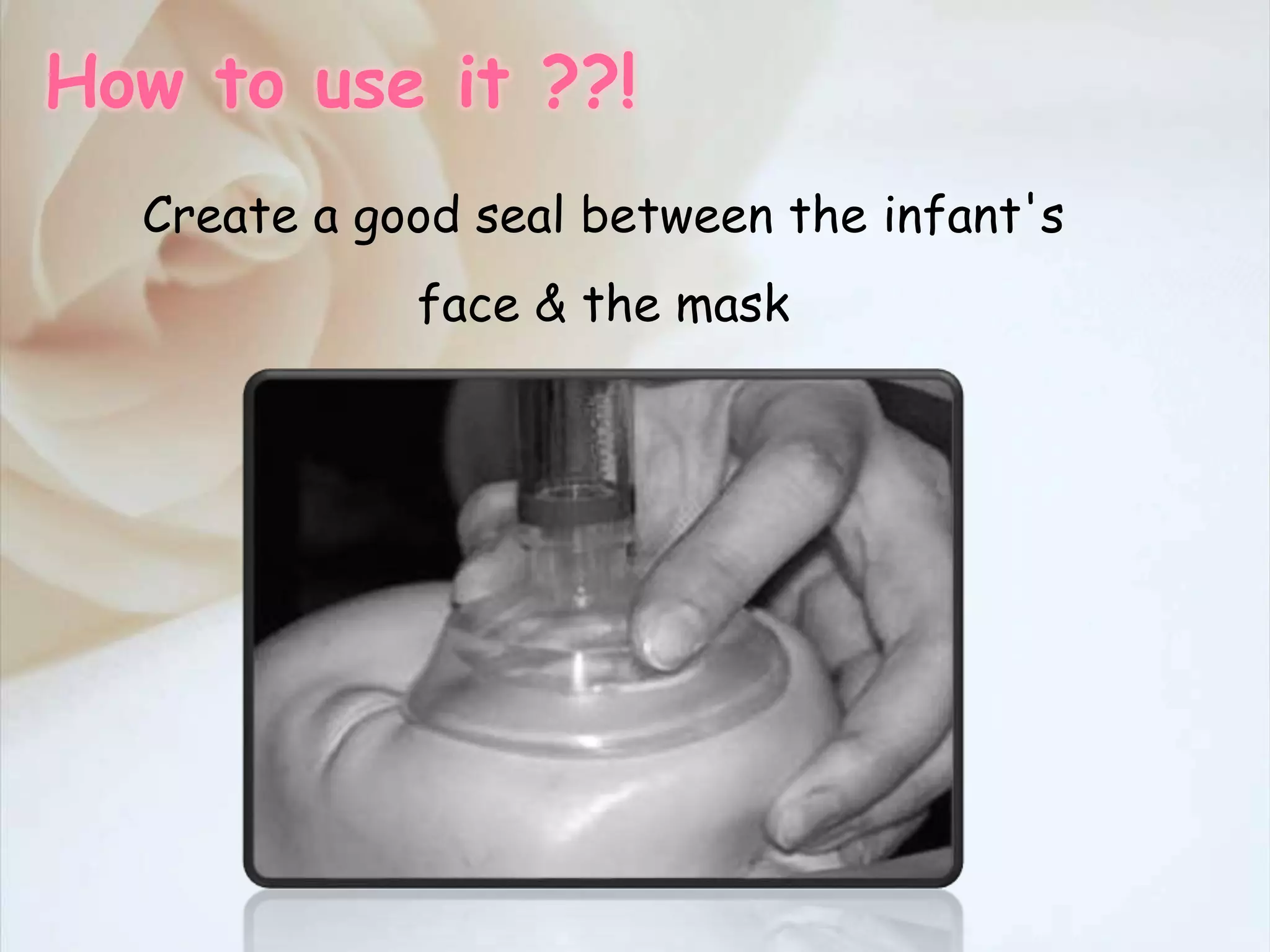Create a good seal between the infant's
face & the mask
How to use it ??!
 