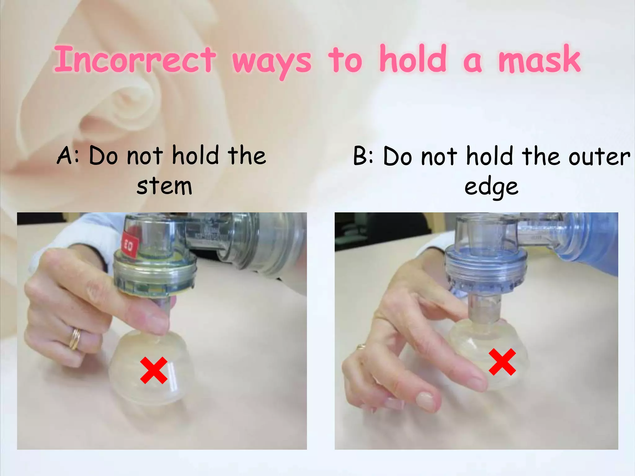 Incorrect ways to hold a mask
A: Do not hold the
stem
B: Do not hold the outer
edge
× ×
 