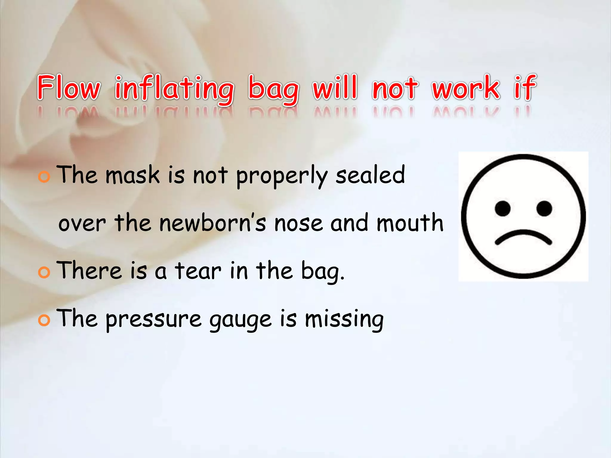  The mask is not properly sealed
over the newborn’s nose and mouth
 There is a tear in the bag.
 The pressure gauge is missing
 