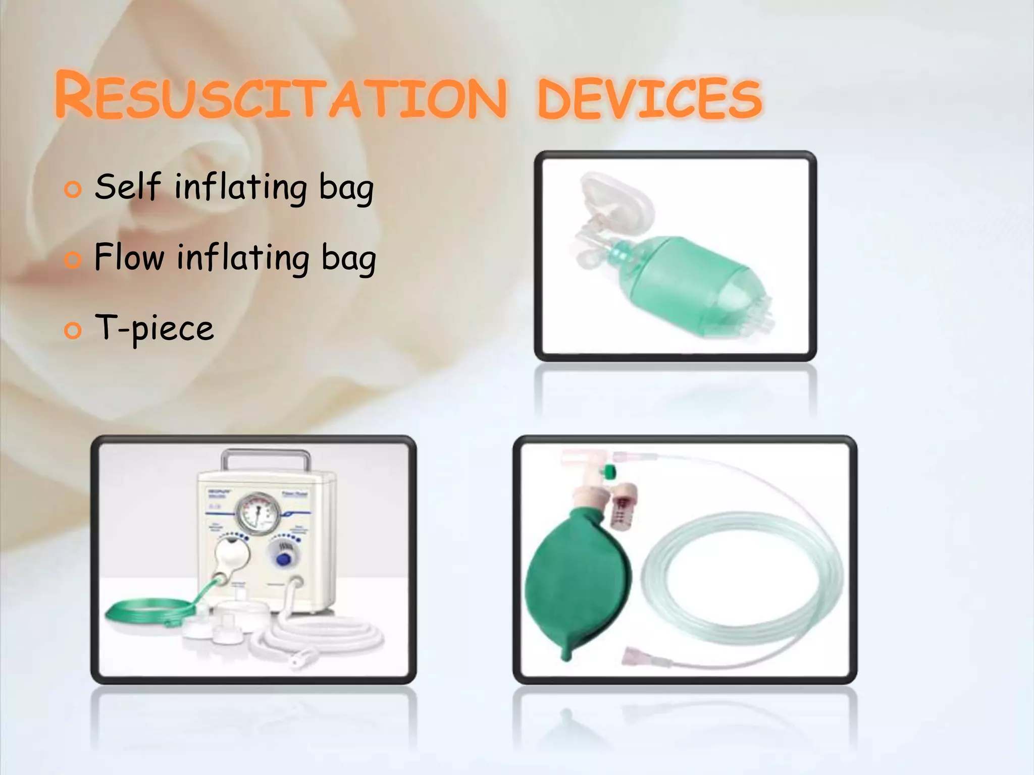RESUSCITATION DEVICES
 Self inflating bag
 Flow inflating bag
 T-piece
 