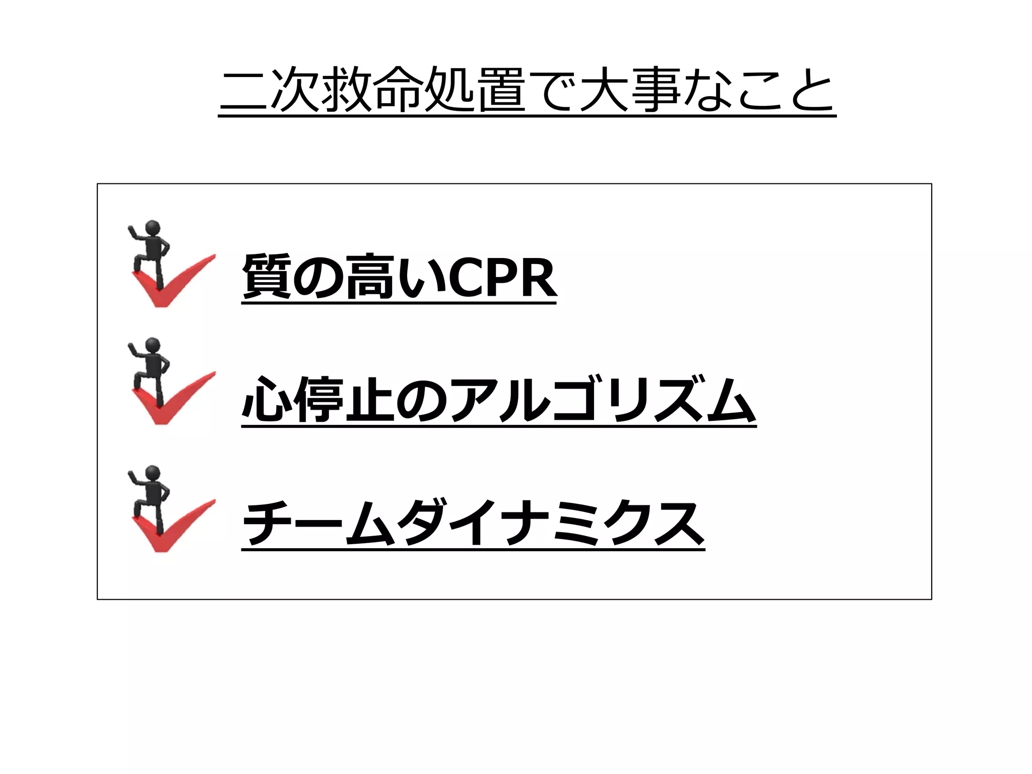   質の⾼いCPR
  ⼼停⽌のアルゴリズム
  チームダイナミクス
⼆次救命処置で⼤事なこと
 